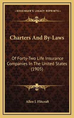 Charters and By-Laws: Of Forty-Two Life Insurance Companies in the United States (1905) - Flitcraft, Allen J