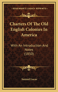 Charters of the Old English Colonies in America; With an Introduction and Notes