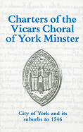 Charters of the Vicars Choral of York Minster: City of York and Its Suburbs to 1546
