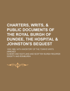 Charters, Writs and Public Documents of the Royal Burgh of Dundee, the Hospital & Johnston's Bequest: 1292-1880, with Inventory of the Town's Writs Annexed; Printed by Order of the Provost, Magistrates, & Town Council