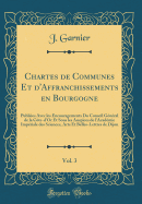 Chartes de Communes Et D'Affranchissements En Bourgogne, Vol. 3: Publiees Avec Les Encouragements Do Conseil General de La Cote-D'Or Et Sous Les Auspices de L'Academie Imperiale Des Sciences, Arts Et Belles-Lettres de Dijon (Classic Reprint)