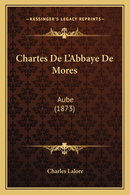 Chartes de L'Abbaye de Mores: Aube (1873) - Lalore, Charles