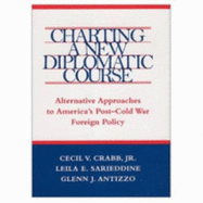 Charting a New Diplomatic Course: Alternative Approaches to America's Post-Cold War Foreign Policy - Crabb, Cecil V, Jr., and Sarieddine, Leila E, and Antizzo, Glenn J