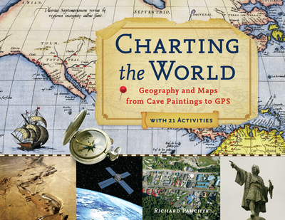 Charting the World: Geography and Maps from Cave Paintings to GPS with 21 Activities Volume 36 - Panchyk, Richard