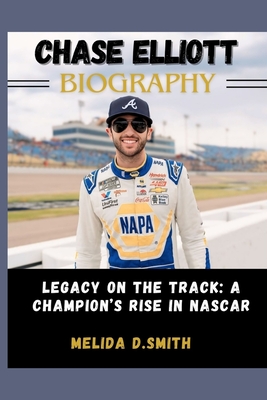 Chase Elliott Biography: Legacy on the Track: A Champion's Rise in NASCAR - D Smith, Melida