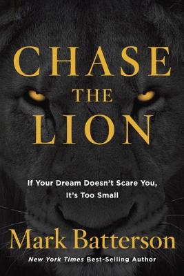 Chase the Lion: If Your Dream Doesn't Scare You, It's Too Small - Batterson, Mark