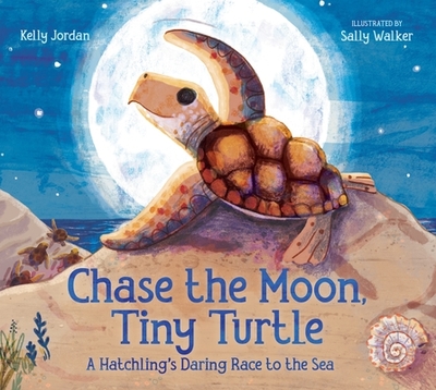 Chase the Moon, Tiny Turtle: A Hatchling's Daring Race to the Sea - Jordan, Kelly