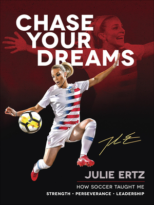 Chase Your Dreams: How Soccer Taught Me Strength, Perseverance, and Leadership - Ertz, Julie