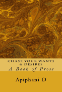 Chase Your Wants & Desires: A Book of Prose