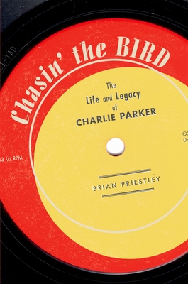 Chasin' the Bird: The Life and Legacy of Charlie Parker - Priestley, Brian