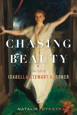 Chasing Beauty: The Life of Isabella Stewart Gardner - Dykstra, Natalie