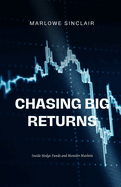 Chasing Big Returns: Inside Hedge Funds and Monster Markets