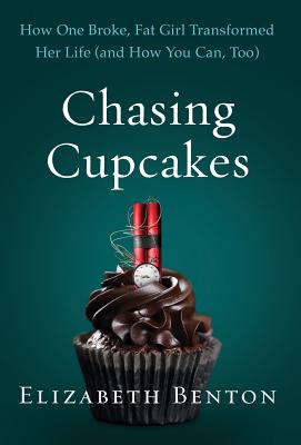 Chasing Cupcakes: How One Broke, Fat Girl Transformed Her Life (and How You Can, Too) - Benton, Elizabeth