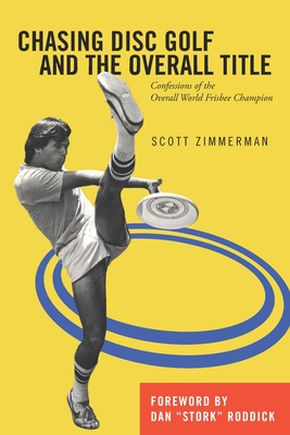 Chasing Disc Golf and the Overall Title: Confessions of the Overall World Frisbee Champion - Roddick, Dan (Foreword by), and Zimmerman, Scott