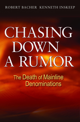 Chasing Down a Rumor: The Death of Mainline Denominations - Bacher, Robert, and Inskeep, Kenneth