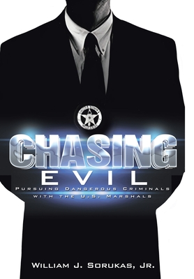 Chasing Evil: Pursuing Dangerous Criminals with the U.S. Marshals - Sorukas, William J, Jr.