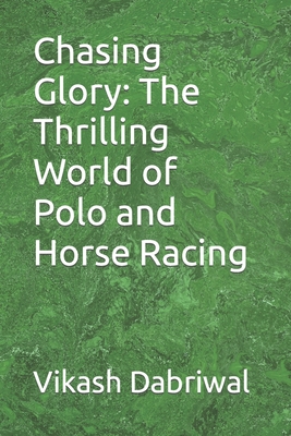 Chasing Glory: The Thrilling World of Polo and Horse Racing - Dabriwal, Vikash
