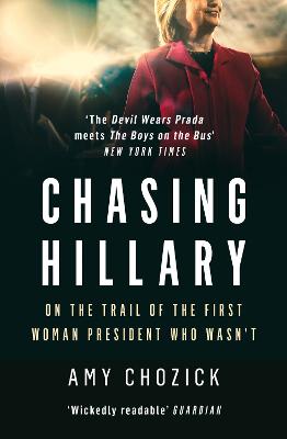 Chasing Hillary: On the Trail of the First Woman President Who Wasn'T - Chozick, Amy