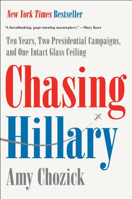 Chasing Hillary: Ten Years, Two Presidential Campaigns, and One Intact Glass Ceiling - Chozick, Amy