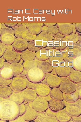 Chasing Hitler's Gold - Morris, Rob (Contributions by), and Carey, Alan C