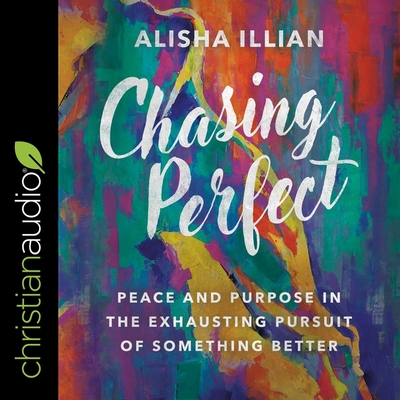 Chasing Perfect: Peace and Purpose in the Exhausting Pursuit of Something Better - Zimmerman, Sarah (Read by), and Illian, Alisha