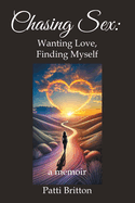 Chasing Sex: Wanting Love, Finding Myself: a memoir