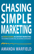 Chasing Simple: A Crash Course in Content Marketing for Showing Up, Saving Time, and Growing Your Business