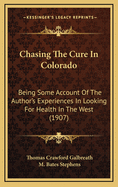 Chasing The Cure In Colorado: Being Some Account Of The Author's Experiences In Looking For Health In The West (1907)