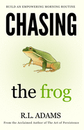 Chasing the Frog: How to Succeed in Life with an Empowering Morning Routine
