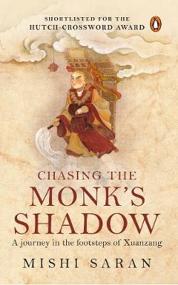 Chasing The Monk's Shadow: A Journey In The Footsteps Of Xuanzang - Saran, Mishi