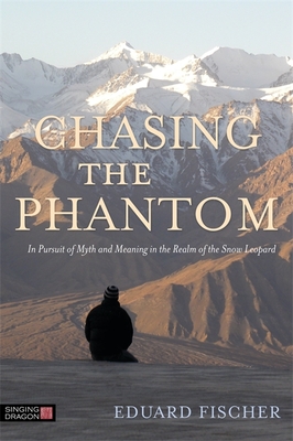 Chasing the Phantom: In Pursuit of Myth and Meaning in the Realm of the Snow Leopard - Fischer, Eduard