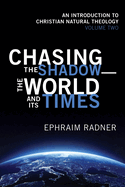 Chasing the Shadow--The World and Its Times: An Introduction to Christian Natural Theology, Volume 2