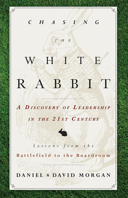 Chasing the White Rabbit: A Discovery of Leadership in the 21st Century - Morgan, Daniel, and Morgan, David