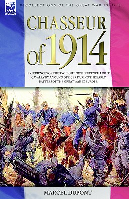 Chasseur of 1914 - Experiences of the twilight of the French Light Cavalry by a young officer during the early battles of the Great War in Europe - DuPont, Marcel