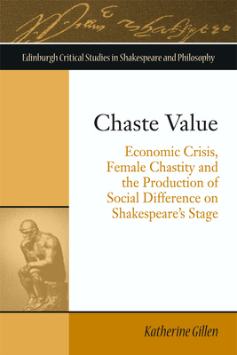 Chaste Value: Economic Crisis, Female Chastity and the Production of Social Difference on Shakespeare's Stage - Gillen, Katherine