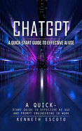 Chatgpt: A Quick-start Guide to Effective Ai Use (Complete Guide to Chatgpt From Beginners to Experts)