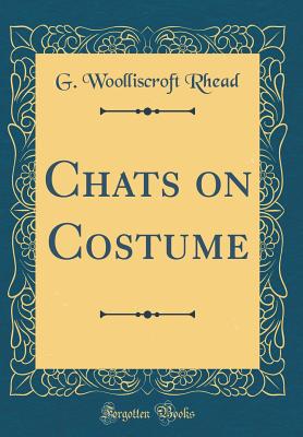 Chats on Costume (Classic Reprint) - Rhead, G Woolliscroft