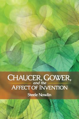 Chaucer, Gower, and the Affect of Invention - Nowlin, Steele
