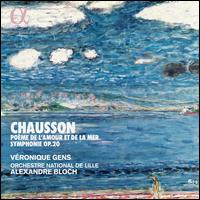 Chausson: Pome de l'Amour et de la Mer; Symphonie Op. 20 - Vronique Gens (soprano); L'Orchestre National de Lille; Alexandre Bloch (conductor)
