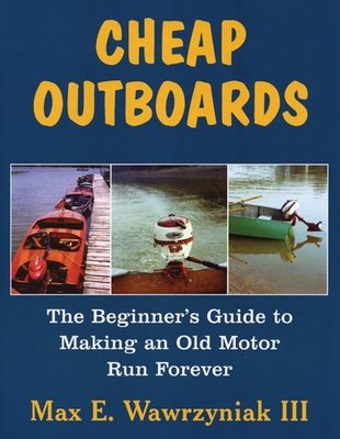 Cheap Outboards: The Beginner's Guide to Making an Old Motor Run Forever - Wawrzyniak, Max