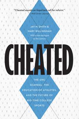 Cheated: The Unc Scandal, the Education of Athletes, and the Future of Big-Time College Sports - Smith, Jay M, and Willingham, Mary