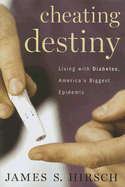 Cheating Destiny: Living with Diabetes, America's Biggest Epidemic - Hirsch, James S