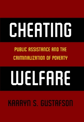 Cheating Welfare: Public Assistance and the Criminalization of Poverty - Gustafson, Kaaryn S