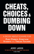 Cheats, Choices & Dumbing Down: A Book About Exams for Pushy Parents, Streetwise Students and Tireless Teachers