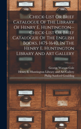 Check-list Or Brief Catalogue Of The Library Of Henry E. Huntington--check-list Or Brief Catalogue Of The English Books, 1475-1640, In The Henry E. Huntington Library And Art Gallery