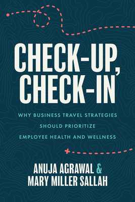 Check-Up, Check-In: Why Business Travel Strategies Should Prioritize Employee Health and Wellness - Agrawal, Anuja, and Sallah, Mary Miller