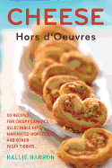 Cheese Hors D'Oeuvres: 50 Recipes for Crispy Canapes, Delectable Dips, Marinated Morsels, and Other Tasty Tidbits