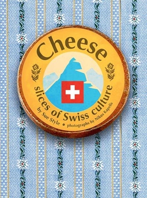 Cheese - Slices Of Swiss Culture - Style, Sue, and Kapelis, Nikos (Photographer)