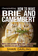 Cheesemaking: How to Make Brie and Camembert: Simple and Gourmet Brie-And-Camembert-Inspired Recipes Paired with Wine