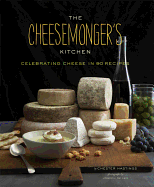 Cheesemongers Kitchen Celebrating Cheese in 90 Recipes